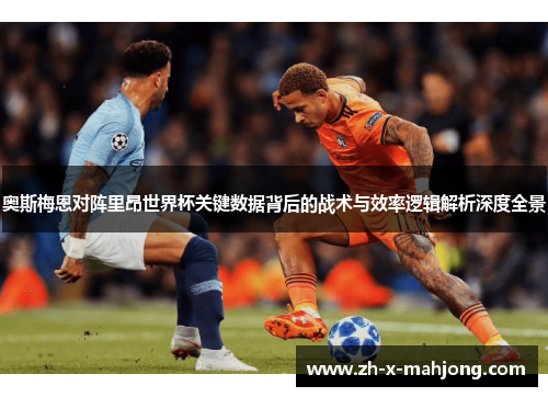奥斯梅恩对阵里昂世界杯关键数据背后的战术与效率逻辑解析深度全景