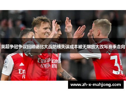 英超争冠争议回顾德比大战防线失误成本被无限放大改写赛季走向 英超争冠争议回顾德比大战防线失误成本被无限放大改写赛季走向
