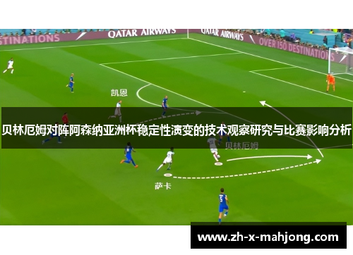 贝林厄姆对阵阿森纳亚洲杯稳定性演变的技术观察研究与比赛影响分析