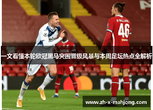 一文看懂本轮欧冠黑马突围晋级风暴与本周足坛热点全解析