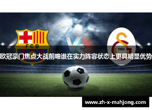 欧冠豪门焦点大战前瞻谁在实力阵容状态上更具明显优势