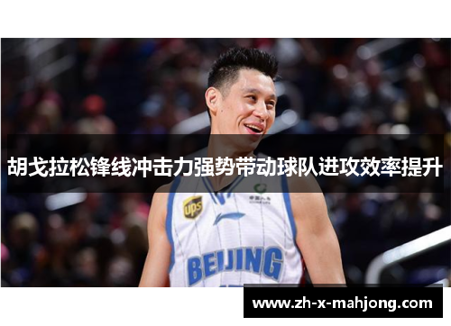 胡戈拉松锋线冲击力强势带动球队进攻效率提升 胡戈拉松锋线冲击力强势带动球队进攻效率提升