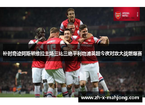 补时奇迹阿斯顿维拉主场三比三绝平利物浦英超今夜对攻大战燃爆赛