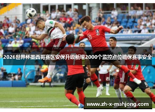 2026世界杯墨西哥赛区安保升级新增2000个监控点位确保赛事安全