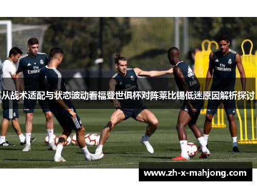 从战术适配与状态波动看福登世俱杯对阵莱比锡低迷原因解析探讨