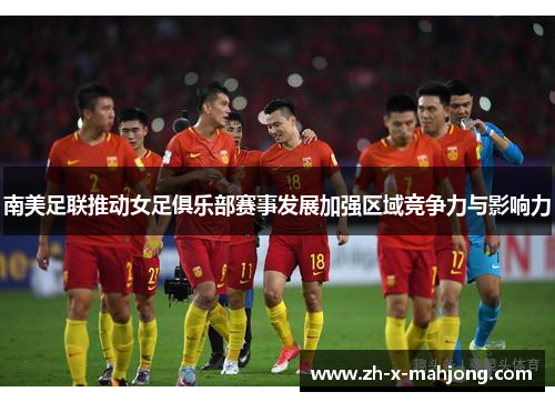 南美足联推动女足俱乐部赛事发展加强区域竞争力与影响力