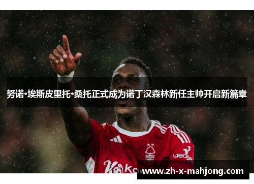 努诺·埃斯皮里托·桑托正式成为诺丁汉森林新任主帅开启新篇章