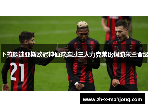 卜拉欣迪亚斯欧冠神仙球连过三人力克莱比锡助米兰晋级