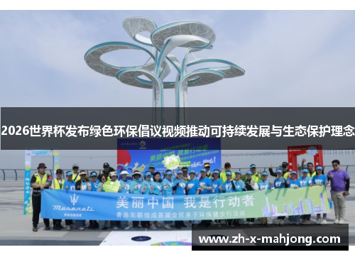 2026世界杯发布绿色环保倡议视频推动可持续发展与生态保护理念 2026世界杯发布绿色环保倡议视频推动可持续发展与生态保护理念