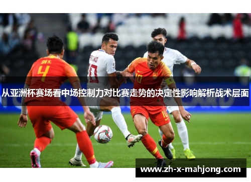 从亚洲杯赛场看中场控制力对比赛走势的决定性影响解析战术层面 从亚洲杯赛场看中场控制力对比赛走势的决定性影响解析战术层面