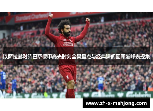 以萨拉赫对阵巴萨德甲高光时刻全景盘点与经典瞬间回顾巅峰表现集