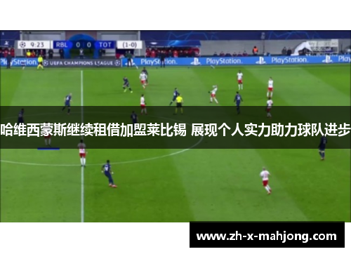 哈维西蒙斯继续租借加盟莱比锡 展现个人实力助力球队进步