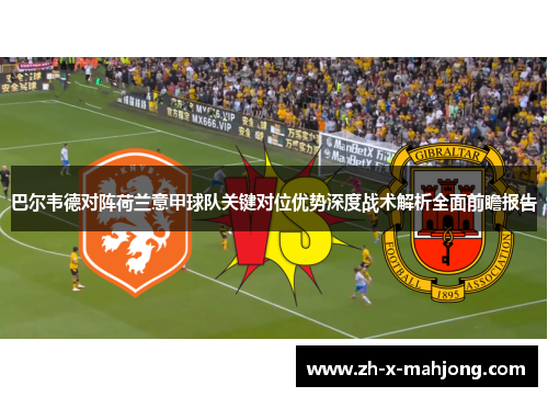巴尔韦德对阵荷兰意甲球队关键对位优势深度战术解析全面前瞻报告 巴尔韦德对阵荷兰意甲球队关键对位优势深度战术解析全面前瞻报告