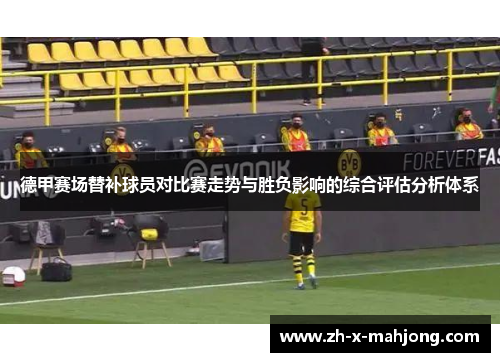 德甲赛场替补球员对比赛走势与胜负影响的综合评估分析体系 德甲赛场替补球员对比赛走势与胜负影响的综合评估分析体系
