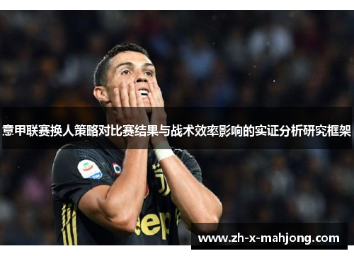 意甲联赛换人策略对比赛结果与战术效率影响的实证分析研究框架 意甲联赛换人策略对比赛结果与战术效率影响的实证分析研究框架