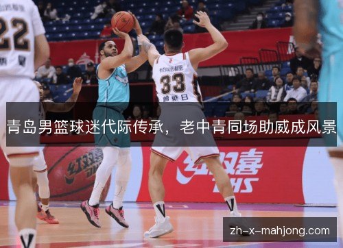 青岛男篮球迷代际传承,老中青同场助威成风景 青岛男篮球迷代际传承,老中青同场助威成风景